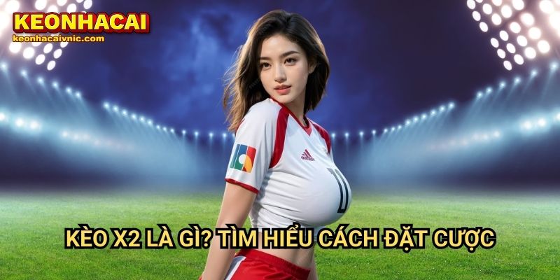 Kèo X2 – Cách Chơi Hiệu Quả & Cơ Hội Thắng Lớn Tại Keonhacai vnic 2 Kèo X2 là gì? Tìm hiểu cách đặt cược