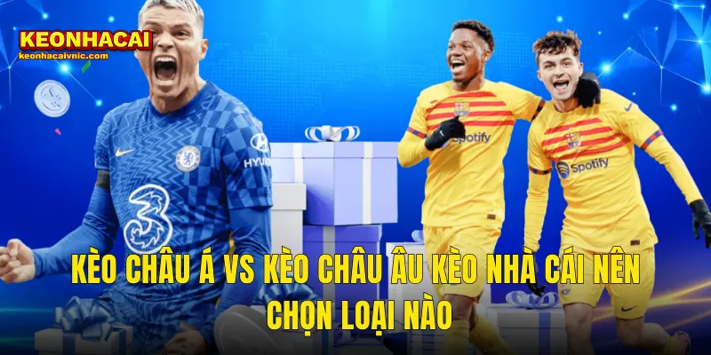 Kèo Châu Á Vs Kèo Châu Âu Kèo Nhà Cái Nên Chọn Loại Nào