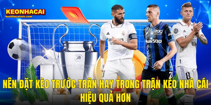 Nên Đặt Kèo Trước Trận Hay Trong Trận Kèo Nhà Cái Hiệu Quả Hơn