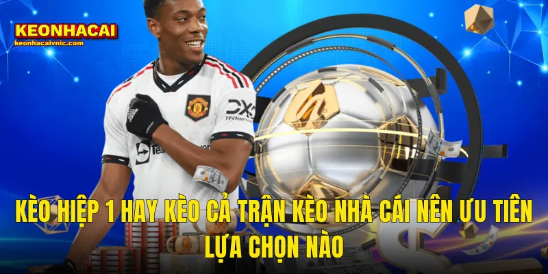 Kèo Hiệp 1 Hay Kèo Cả Trận Kèo Nhà Cái Nên Ưu Tiên Lựa Chọn Nào