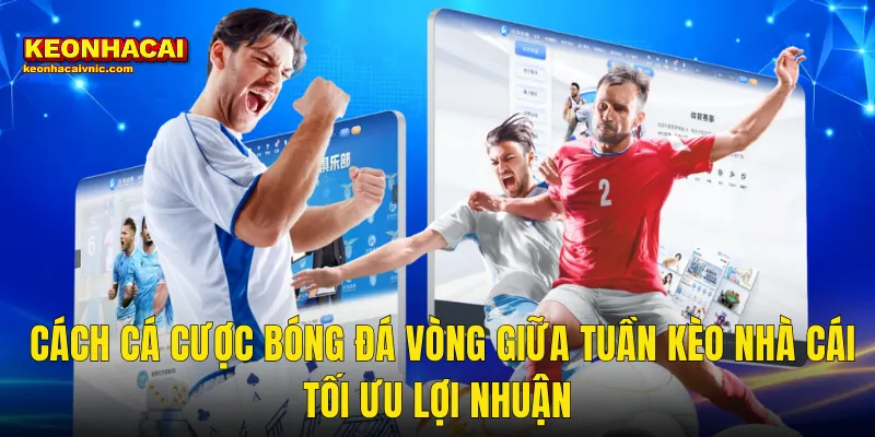 Cách Cá Cược Bóng Đá Vòng Giữa Tuần Thắng Đều Tại Kèo Nhà Cái 3 Cách Cá Cược Bóng Đá Vòng Giữa Tuần Kèo Nhà Cái Tối Ưu Lợi Nhuận