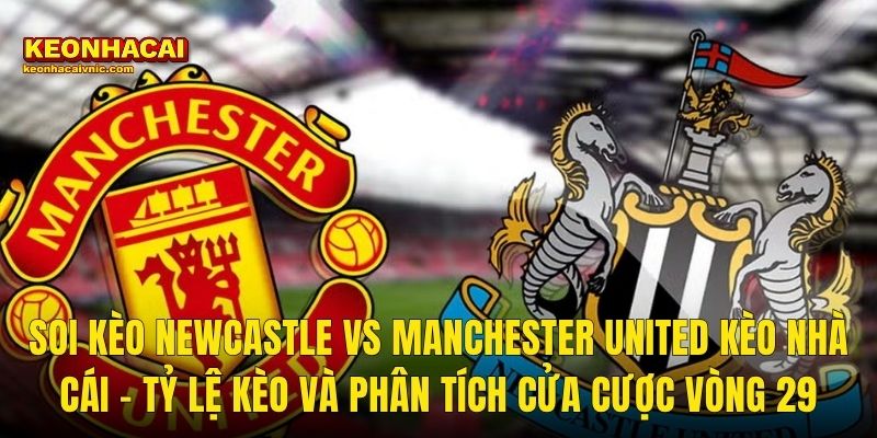 Soi Kèo Newcastle vs Manchester United – Vòng 29 Premier League 04/03/2026 Và Góc Nhận Định Kèo Nhà Cái 3 Soi Kèo Newcastle vs Manchester United Kèo Nhà Cái – Tỷ Lệ Kèo Và Phân Tích Cửa Cược Vòng 29