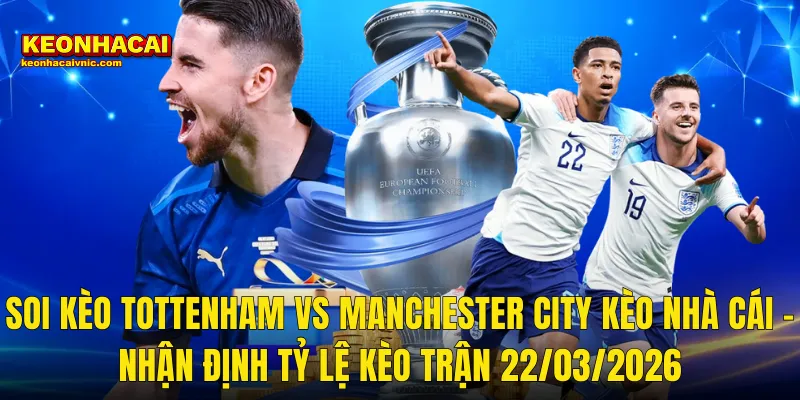 Soi Kèo Tottenham vs Manchester City Kèo Nhà Cái – Nhận Định Tỷ Lệ Kèo Trận 22/03/2026