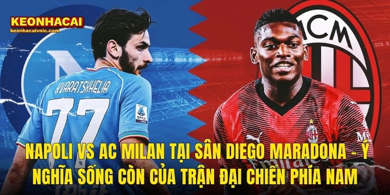 Napoli vs AC Milan Tại Sân Diego Maradona – Ý Nghĩa Sống Còn Của Trận Đại Chiến Phía Nam
