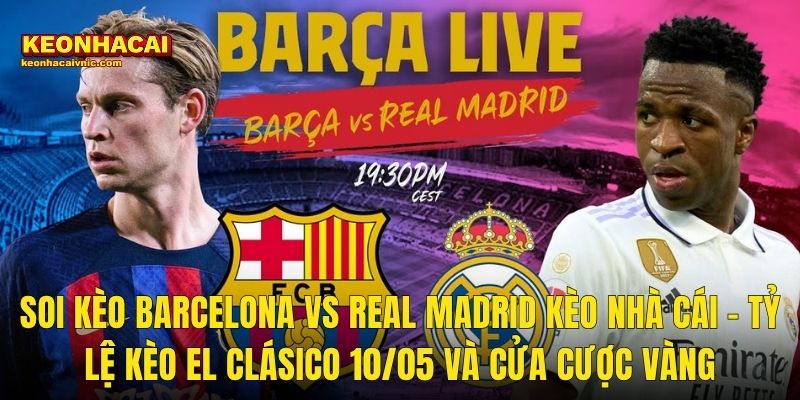 Soi Kèo Barcelona vs Real Madrid Kèo Nhà Cái – Tỷ Lệ Kèo El Clásico 10/05 Và Cửa Cược Vàng